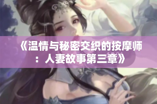 《温情与秘密交织的按摩师：人妻故事第三章》