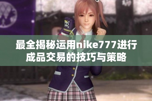 最全揭秘运用nike777进行成品交易的技巧与策略