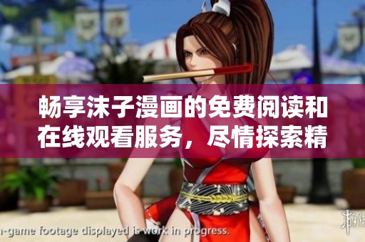 畅享沫子漫画的免费阅读和在线观看服务，尽情探索精彩故事