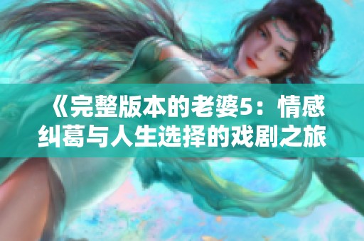 《完整版本的老婆5：情感纠葛与人生选择的戏剧之旅》