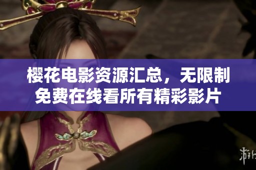 樱花电影资源汇总，无限制免费在线看所有精彩影片