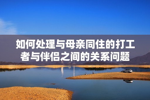 如何处理与母亲同住的打工者与伴侣之间的关系问题