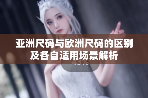 亚洲尺码与欧洲尺码的区别及各自适用场景解析