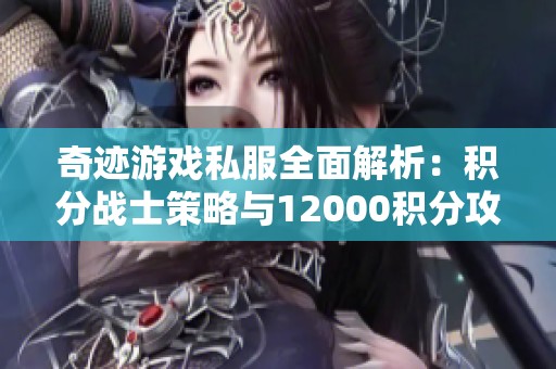 奇迹游戏私服全面解析：积分战士策略与12000积分攻略详解