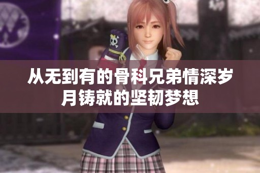 从无到有的骨科兄弟情深岁月铸就的坚韧梦想