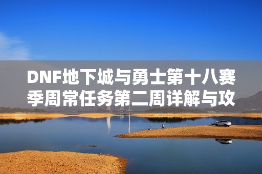 DNF地下城与勇士第十八赛季周常任务第二周详解与攻略分享