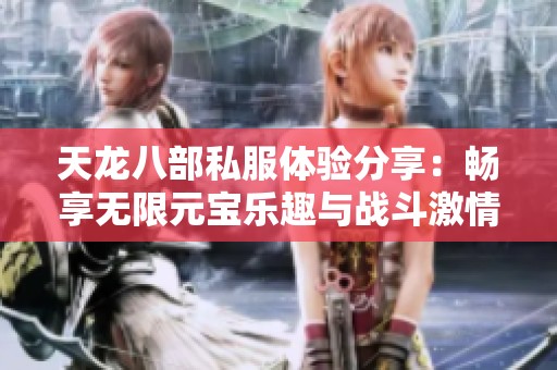 天龙八部私服体验分享：畅享无限元宝乐趣与战斗激情