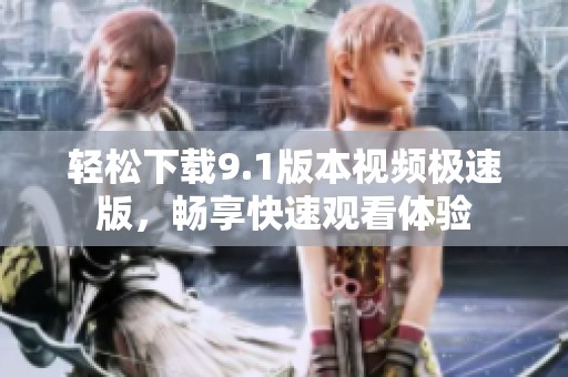 轻松下载9.1版本视频极速版，畅享快速观看体验