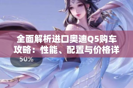 全面解析进口奥迪Q5购车攻略：性能、配置与价格详解