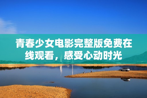青春少女电影完整版免费在线观看，感受心动时光