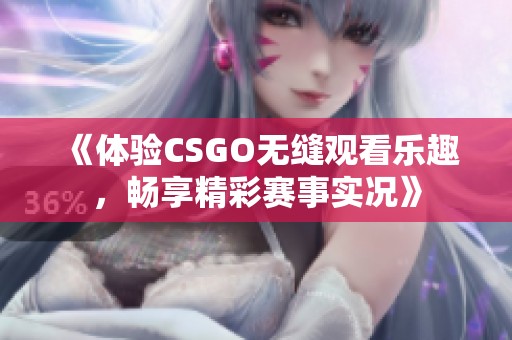 《体验CSGO无缝观看乐趣，畅享精彩赛事实况》