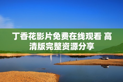 丁香花影片免费在线观看 高清版完整资源分享