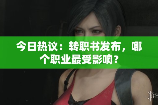今日热议：转职书发布，哪个职业最受影响？