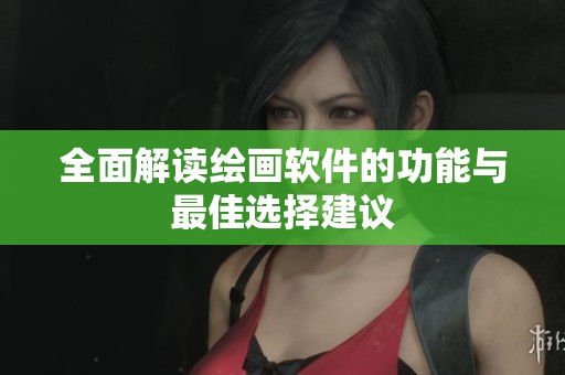 全面解读绘画软件的功能与最佳选择建议