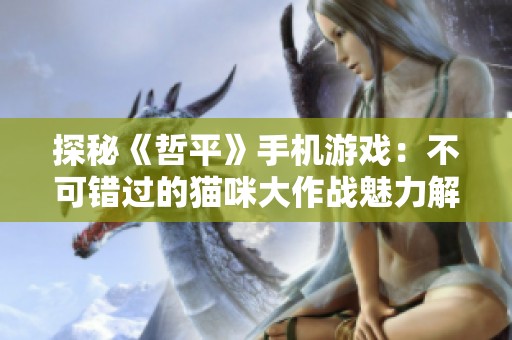 探秘《哲平》手机游戏：不可错过的猫咪大作战魅力解析