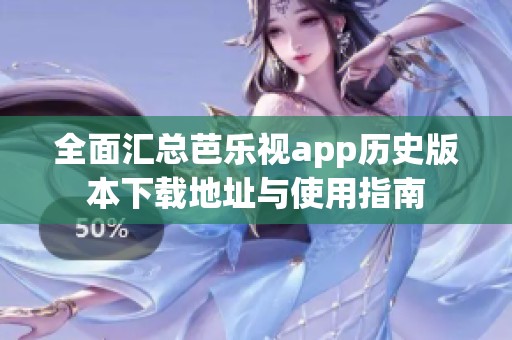 全面汇总芭乐视app历史版本下载地址与使用指南