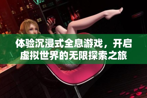 体验沉浸式全息游戏，开启虚拟世界的无限探索之旅