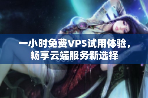 一小时免费VPS试用体验，畅享云端服务新选择