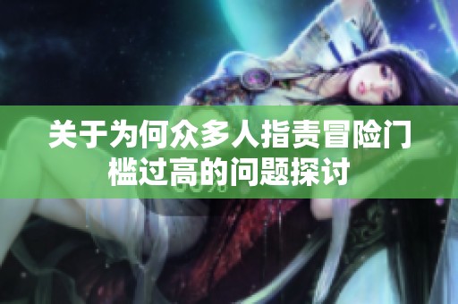 关于为何众多人指责冒险门槛过高的问题探讨