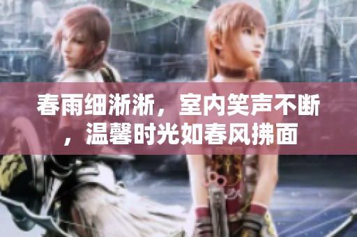春雨细淅淅，室内笑声不断，温馨时光如春风拂面