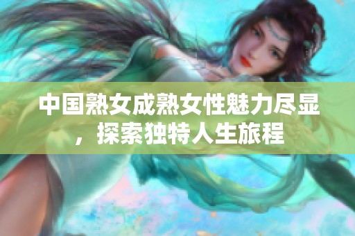 中国熟女成熟女性魅力尽显，探索独特人生旅程