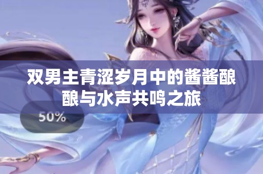 双男主青涩岁月中的酱酱酿酿与水声共鸣之旅