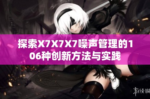 探索X7X7X7噪声管理的106种创新方法与实践