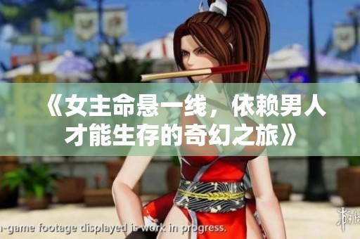 《女主命悬一线，依赖男人才能生存的奇幻之旅》