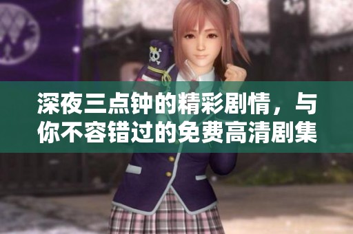 深夜三点钟的精彩剧情，与你不容错过的免费高清剧集之旅