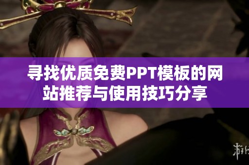 寻找优质免费PPT模板的网站推荐与使用技巧分享