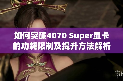 如何突破4070 Super显卡的功耗限制及提升方法解析