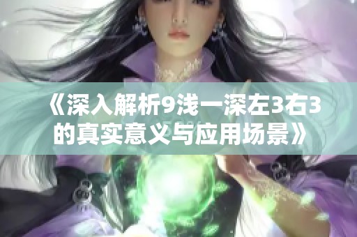 《深入解析9浅一深左3右3的真实意义与应用场景》