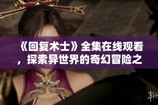 《回复术士》全集在线观看，探索异世界的奇幻冒险之旅
