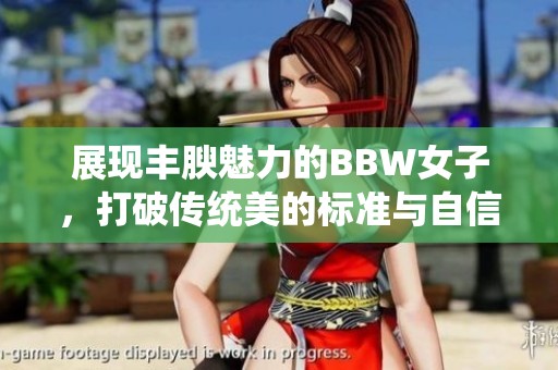 展现丰腴魅力的BBW女子，打破传统美的标准与自信绽放