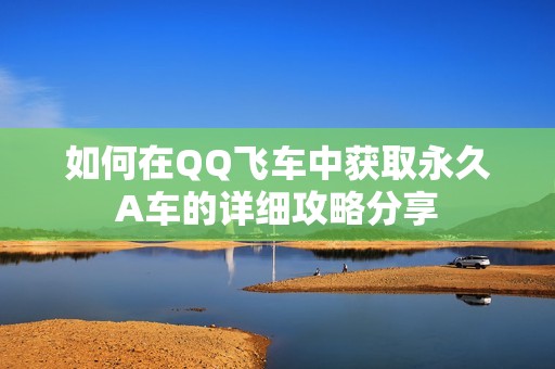 如何在QQ飞车中获取永久A车的详细攻略分享