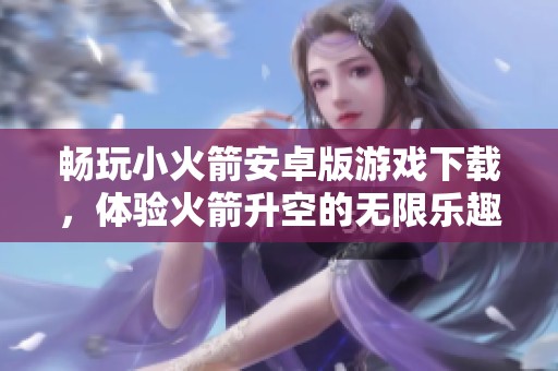 畅玩小火箭安卓版游戏下载，体验火箭升空的无限乐趣