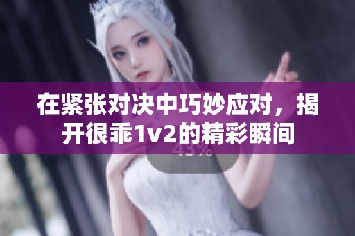在紧张对决中巧妙应对，揭开很乖1v2的精彩瞬间