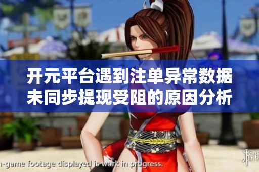 开元平台遇到注单异常数据未同步提现受阻的原因分析