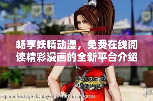 畅享妖精动漫，免费在线阅读精彩漫画的全新平台介绍