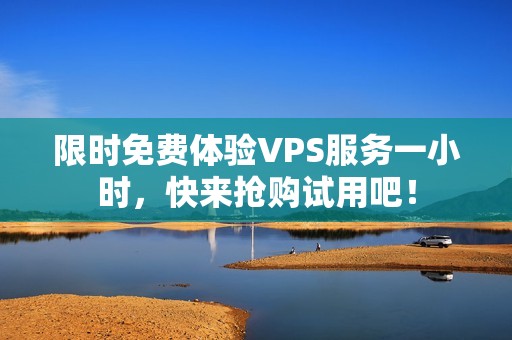 限时免费体验VPS服务一小时，快来抢购试用吧！