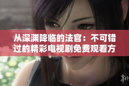 从深渊降临的法官：不可错过的精彩电视剧免费观看方法