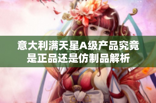 意大利满天星A级产品究竟是正品还是仿制品解析