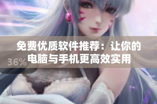 免费优质软件推荐：让你的电脑与手机更高效实用