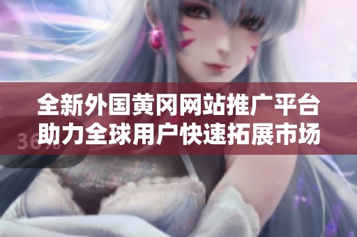 全新外国黄冈网站推广平台助力全球用户快速拓展市场