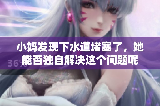 小妈发现下水道堵塞了，她能否独自解决这个问题呢