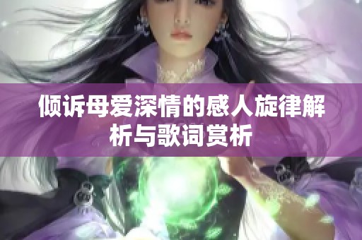 倾诉母爱深情的感人旋律解析与歌词赏析