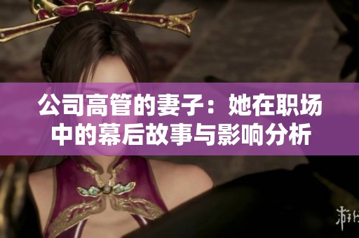 公司高管的妻子：她在职场中的幕后故事与影响分析