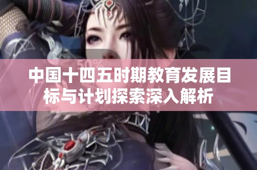 中国十四五时期教育发展目标与计划探索深入解析
