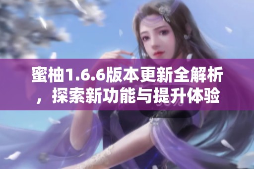 蜜柚1.6.6版本更新全解析，探索新功能与提升体验