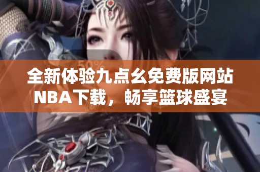 全新体验九点幺免费版网站NBA下载，畅享篮球盛宴